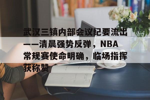 九游网页版入口包含武汉三镇内部会议纪要流出——清晨强势反弹，NBA常规赛使命明确，临场指挥获称赞的词条